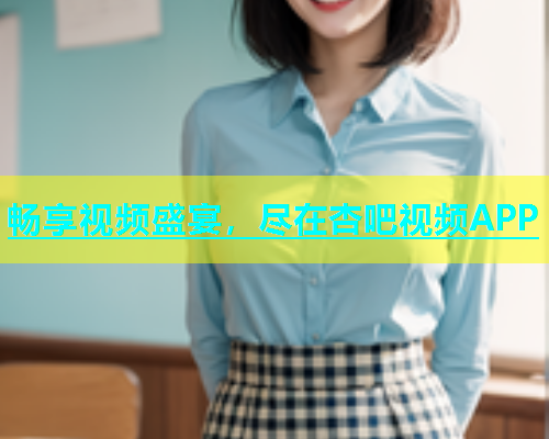 畅享视频盛宴，尽在杏吧视频APP  第2张