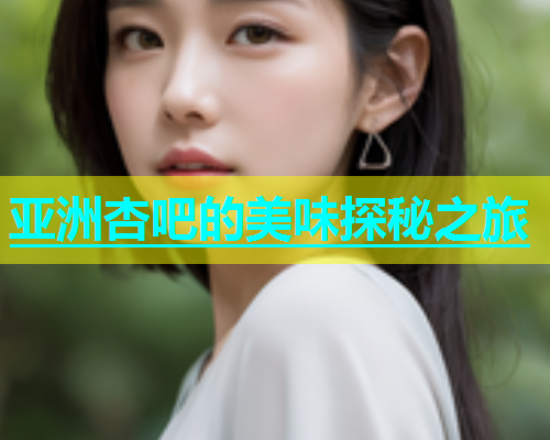 亚洲杏吧的美味探秘之旅  第1张