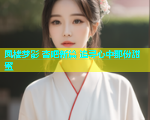 凤楼梦影 杏吧新篇 追寻心中那份甜蜜  第2张