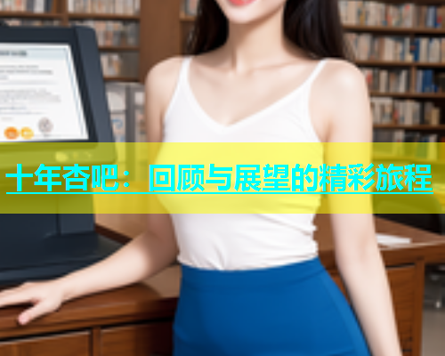 十年杏吧：回顾与展望的精彩旅程  第1张