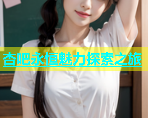 杏吧永恒魅力探索之旅 第1张 杏吧永恒魅力探索之旅 第1张