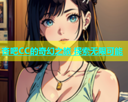 杏吧CC的奇幻之旅 探索无限可能 第1张 杏吧CC的奇幻之旅 探索无限可能 第1张