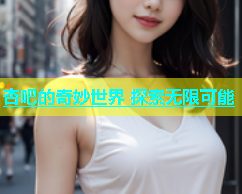 杏吧的奇妙世界 探索无限可能  第1张