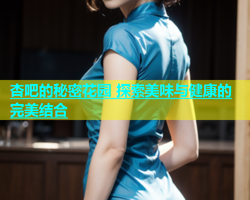 杏吧的秘密花园 探索美味与健康的完美结合  第2张