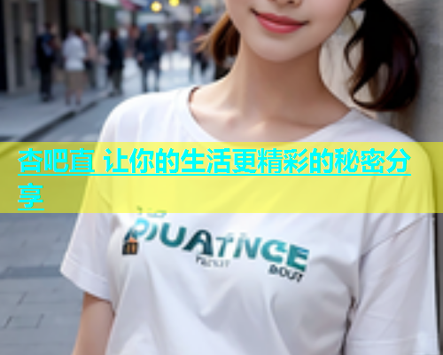 杏吧直 让你的生活更精彩的秘密分享  第1张