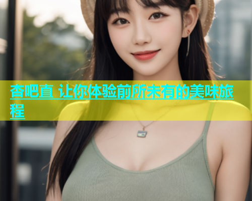 杏吧直 让你体验前所未有的美味旅程  第2张