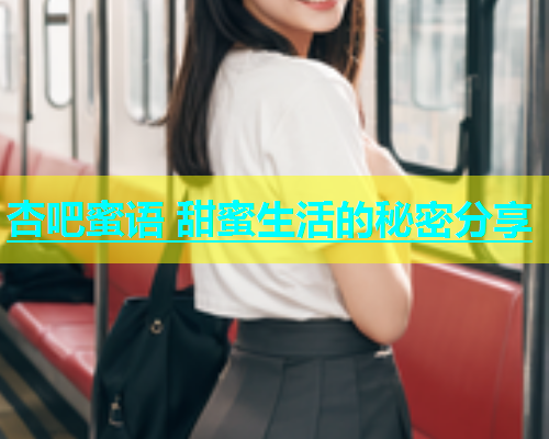 杏吧蜜语 甜蜜生活的秘密分享  第2张