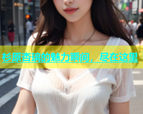 杉原杏璃的魅力瞬间，尽在这里  第2张