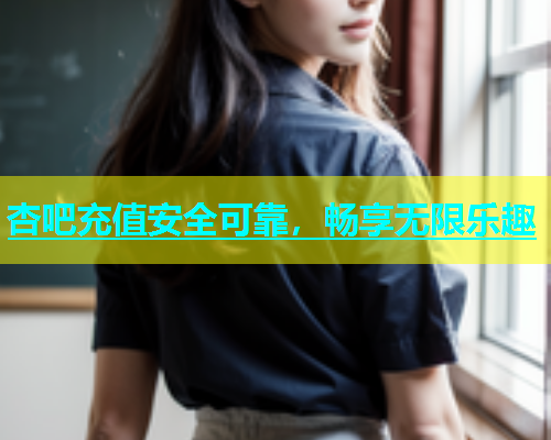 杏吧充值安全可靠，畅享无限乐趣  第2张