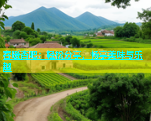 春暖杏吧：轻松分享，畅享美味与乐趣  第1张