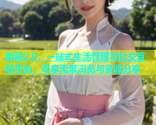 杏吧2.0：一站式生活管理与社交互动平台，尽享无痕浏览与资源分享  第1张