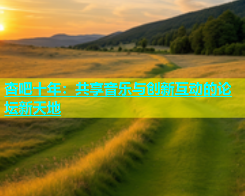 杏吧十年：共享音乐与创新互动的论坛新天地  第1张