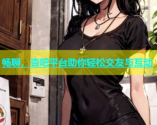 畅聊，杏吧平台助你轻松交友与互动  第1张
