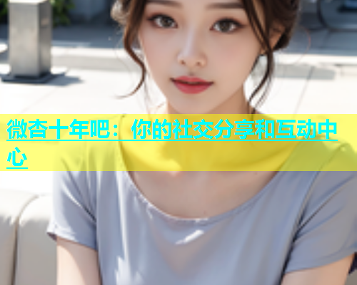 微杏十年吧：你的社交分享和互动中心  第2张