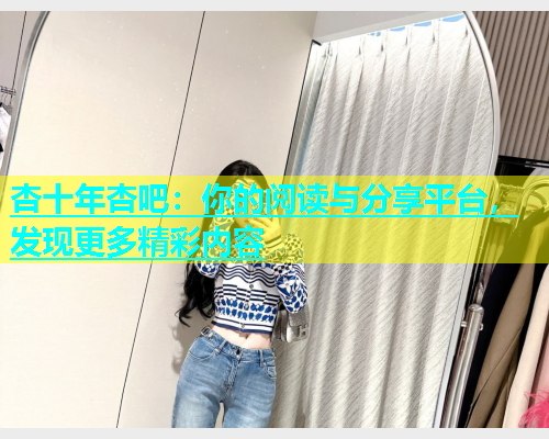 杏十年杏吧：你的阅读与分享平台，发现更多精彩内容  第1张
