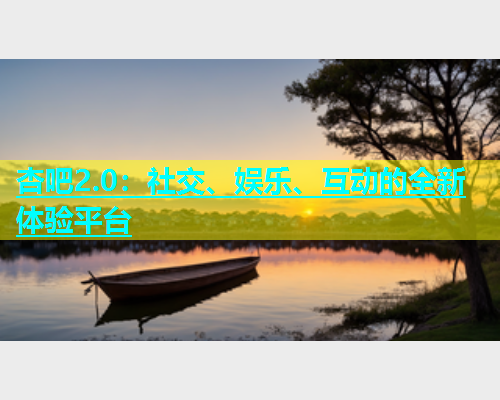 杏吧2.0：社交、娱乐、互动的全新体验平台  第1张