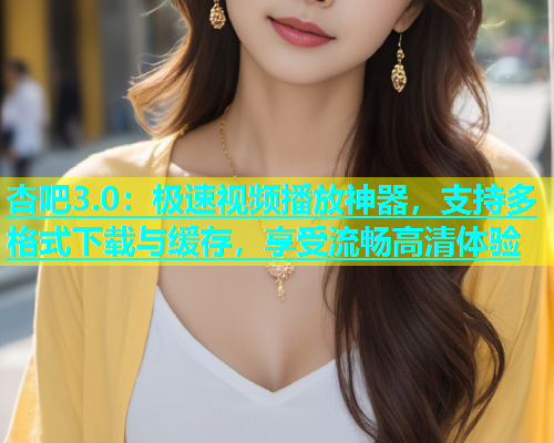 杏吧3.0：极速视频播放神器，支持多格式下载与缓存，享受流畅高清体验  第1张
