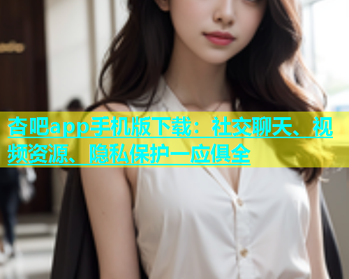 杏吧app手机版下载：社交聊天、视频资源、隐私保护一应俱全  第1张