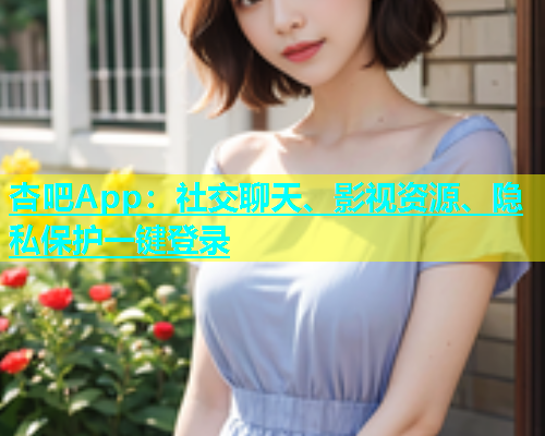 杏吧App：社交聊天、影视资源、隐私保护一键登录  第1张