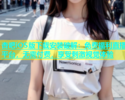 杏吧iOS版下载安装破解：免费福利直播平台，无需付费，享受刺激视觉体验  第1张