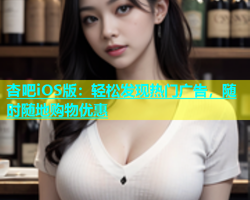 杏吧iOS版：轻松发现热门广告，随时随地购物优惠  第1张
