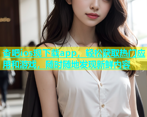 杏吧ios现下载app，轻松获取热门应用和游戏，随时随地发现新鲜内容  第1张