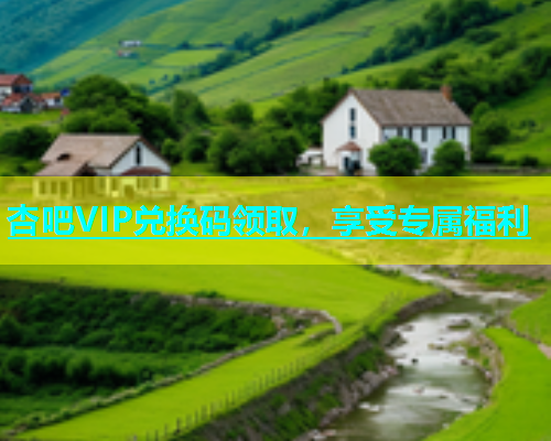 杏吧VIP兑换码领取，享受专属福利  第1张