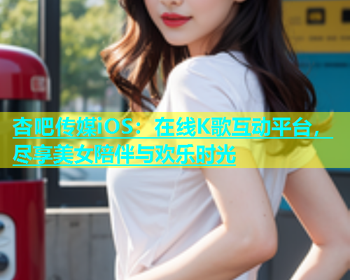 杏吧传媒iOS：在线K歌互动平台，尽享美女陪伴与欢乐时光  第1张