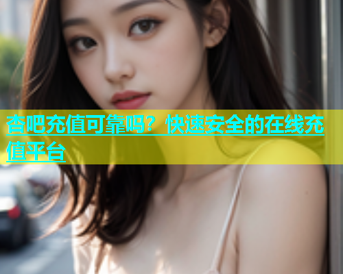 杏吧充值可靠吗？快速安全的在线充值平台  第2张