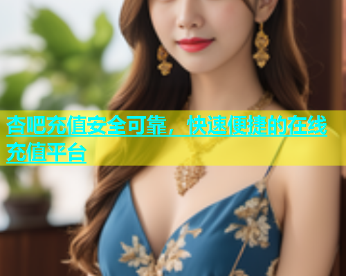 杏吧充值安全可靠，快速便捷的在线充值平台  第1张