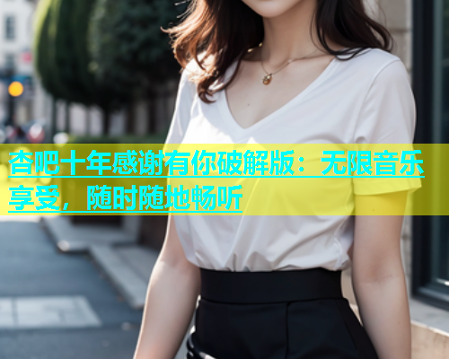 杏吧十年感谢有你破解版：无限音乐享受，随时随地畅听  第1张