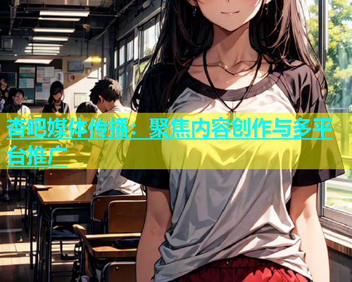 杏吧媒体传播：聚焦内容创作与多平台推广  第2张