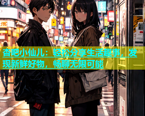 杏吧小仙儿：轻松分享生活趣事，发现新鲜好物，畅聊无限可能  第2张
