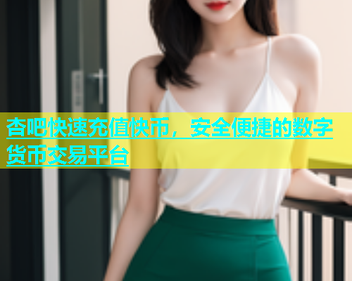 杏吧快速充值快币，安全便捷的数字货币交易平台  第1张