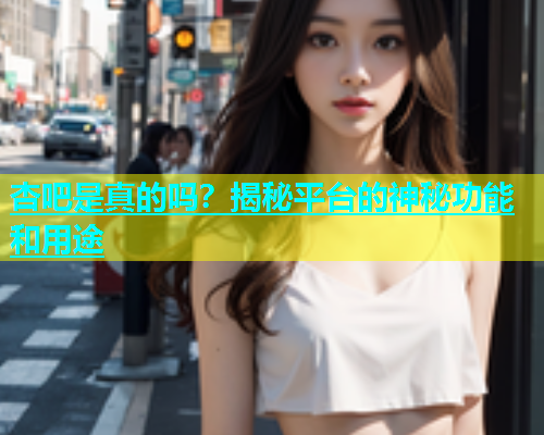 杏吧是真的吗？揭秘平台的神秘功能和用途  第1张