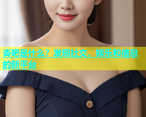 杏吧是什么？发现社交、娱乐和信息的新平台  第1张
