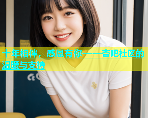 十年相伴，感恩有你——杏吧社区的温暖与支持  第1张