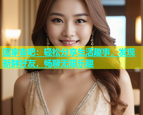 回家杏吧：轻松分享生活趣事，发现新鲜好友，畅聊无限乐趣  第2张