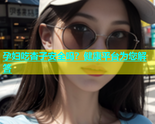 孕妇吃杏子安全吗？健康平台为您解答  第1张
