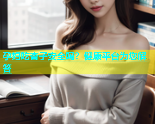 孕妇吃杏子安全吗？健康平台为您解答  第2张