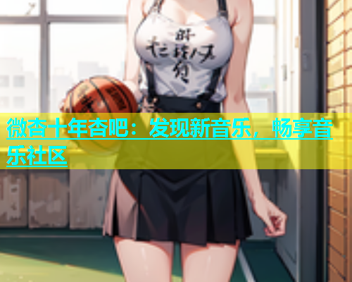 微杏十年杏吧：发现新音乐，畅享音乐社区  第1张