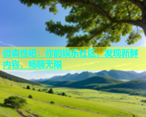 微杏性吧：你的娱乐社区，发现新鲜内容，畅聊无限  第1张