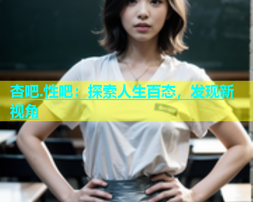 杏吧.性吧：探索人生百态，发现新视角  第1张