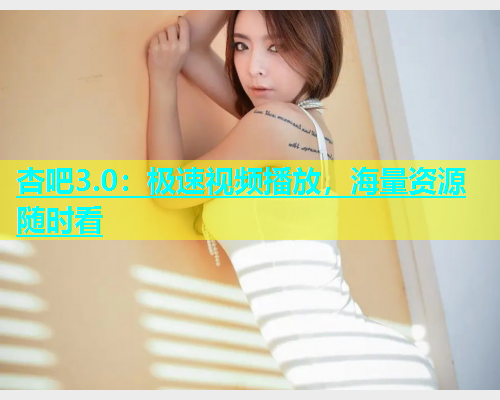 杏吧3.0：极速视频播放，海量资源随时看  第2张