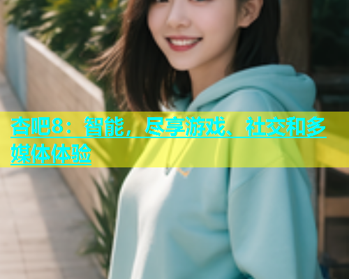 杏吧8：智能，尽享游戏、社交和多媒体体验  第1张