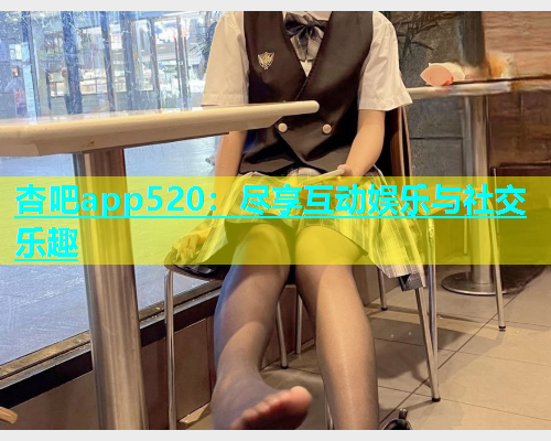 杏吧app520：尽享互动娱乐与社交乐趣  第1张