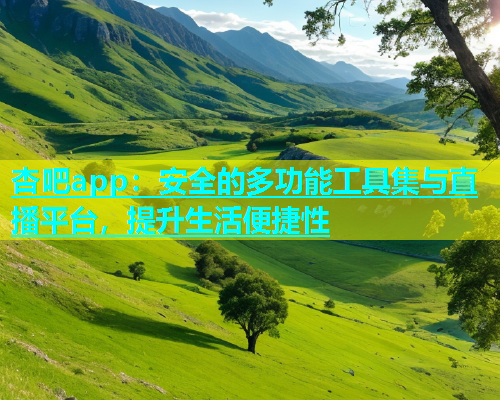 杏吧app：安全的多功能工具集与直播平台，提升生活便捷性  第1张