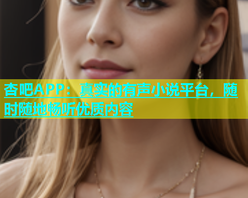 杏吧APP：真实的有声小说平台，随时随地畅听优质内容  第1张