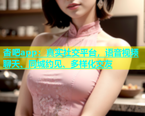 杏吧app：真实社交平台，语音视频聊天、同城约见、多样化交友  第1张