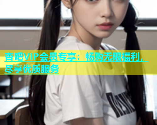 杏吧VIP会员专享：畅购无限福利，尽享优质服务  第1张